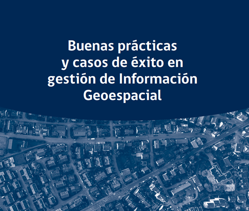Buenas prácticas y casos de éxito en gestión de Información Geoespacial 2021 segunda edición